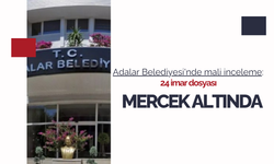 Adalar Belediyesi'nde mali inceleme: 24 imar dosyası mercek altında