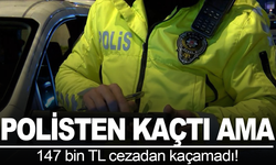Polisten kaçtı, cezadan kurtulamadı: 147 bin TL ceza kesildi (Fotoğraflı)