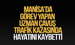 Manisa'da görev yapan uzman çavuş trafik kazasında hayatını kaybetti