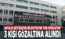 Antalya Büyükşehir Belediyesi'ne operasyon: 3 kişi gözaltına alındı