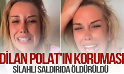 Dilan Polat'ın koruması silahlı saldırıda öldürüldü