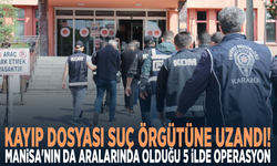 Kayıp dosyası suç örgütüne uzandı! Manisa'nın da aralarında olduğu 5 ilde operasyon
