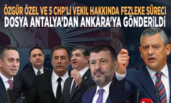 Özgür Özel ve 5 CHP’li vekil hakkında fezleke süreci... Dosya Antalya’dan Ankara’ya gönderildi