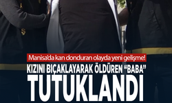 Manisa’da kan donduran olayda yeni gelişme! Kızını bıçaklayarak öldüren baba tutuklandı