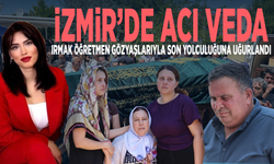 İzmir’de acı veda… Irmak öğretmen gözyaşlarıyla son yolculuğuna uğurlandı