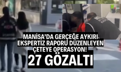 Manisa’da gerçeğe aykırı ekspertiz raporu düzenleyen çeteye operasyon: 27 gözaltı