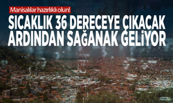Manisalılar hazırlıklı olun! Sıcaklık 36 dereceye çıkacak... Ardından sağanak geliyor