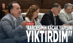 Dutlulu: "Kardeşimin kaçak yapısını yıktırdım"