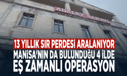 13 yıllık sır perdesi aralanıyor...  Manisa'nın da bulunduğu 4 ilde eş zamanlı operasyon