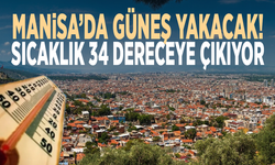Manisa’da güneş yakacak! Sıcaklık 34 dereceye çıkıyor
