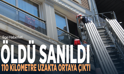 Öldü sanıldı, 110 kilometre uzakta ortaya çıktı