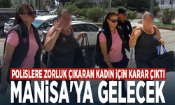 Polislere zorluk çıkaran kadın için karar çıktı: Manisa'ya gelecek