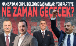 Manisa'daki CHP'li belediye başkanları Yeni Parti'ye ne zaman geçecek?