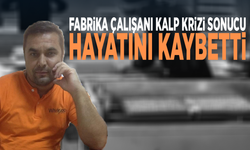Fabrika çalışanı kalp krizi sonucu hayatını kaybetti