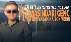 420 bin liralık trafik cezası uygulandı! 26 yaşındaki genç aynı gün yaşamına son verdi