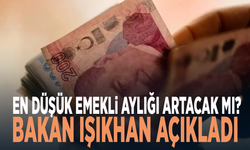 En düşük emekli aylığı artacak mı? Bakan Işıkhan açıkladı