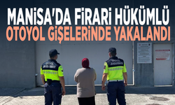 Manisa'da firari hükümlü otoyol gişelerinde yakalandı