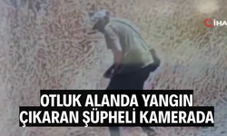 Otluk alanda yangın çıkaran şüpheli kamerada