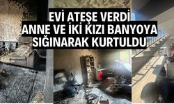 Evi ateşe verdi, anne ve iki kızı banyoya sığınarak kurtuldu