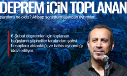 Deprem için toplanan paralara ne oldu?