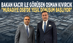 Bakan Kacır ile Görüşen Osman Kıvırcık: "Muradiye OSB’de Yeşil Dönüşüm Başlıyor"