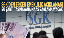 SGK'den erken emeklilik açıklaması... Bu şartı taşımayana maaş bağlanmayacak