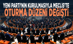 YENİ Parti'nin kurulmasıyla Meclis'te oturma düzeni değişti