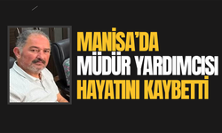 Manisa'da müdür yardımcısı hayatını kaybetti