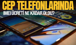 Cep telefonlarında IMEI ücreti ne kadar oldu?