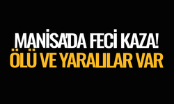 Manisa'da feci kaza! Ölü ve yaralılar var