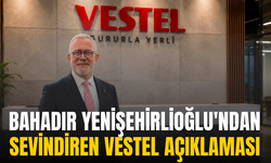 Yenişehirlioğlu'ndan sevindiren Vestel açıklaması