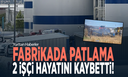 Fabrikada patlama! 2 işçi hayatını kaybetti!