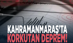 Kahramanmaraş'ta korkutan deprem!