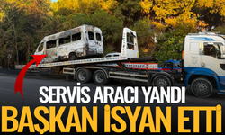 Servis aracı yandı, başkan isyan etti!
