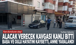 Kan donduran olay! Alacak verecek kavgası kanlı bitti: Baba ve oğlu hayatını kaybetti, anne yaralandı