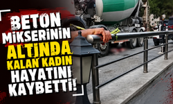 Beton mikserinin altında kalan kadın hayatını kaybetti