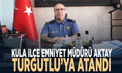 Kula İlçe Emniyet Müdürü Aktay Turgutlu’ya atandı