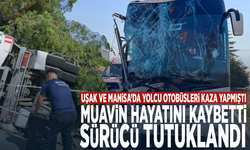 Uşak ve Manisa’da yolcu otobüsleri kaza yapmıştı... Muavin hayatını kaybetti, sürücü tutuklandı