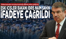 Süleymancılar soruşturmasında dikkat çeken gelişme... Eski İçişleri Bakanı İdris Naim Şahin ifadeye çağrıldı
