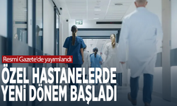 Resmi Gazete'de yayımlandı... Özel hastanelerde yeni dönem başladı