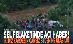 Sel felaketinde acı haber! İki kız kardeşin cansız bedenine ulaşıldı