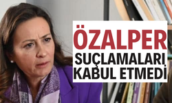 ÖZALPER SUÇLAMALARI KABUL ETMEDİ