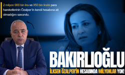 Bakırlıoğlu: İlksen Özalper'in hesabında milyonlar yok!