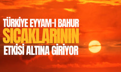 Türkiye eyyam-ı bahur sıcaklarının etkisine giriyor