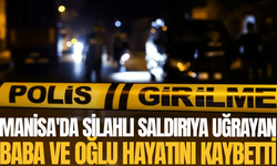 Manisa'da silahlı saldırıya uğrayan baba ve oğlu hayatını kaybetti