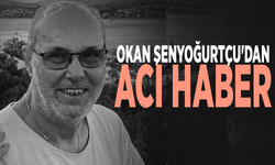 Okan Şenyoğurtçu'dan acı haber