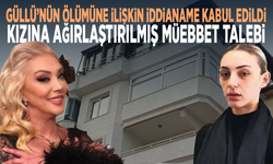 Güllü’nün ölümüne ilişkin iddianame kabul edildi... Kızına ağırlaştırılmış müebbet talebi