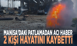 Manisa'daki patlamadan acı haber... 2 kişi hayatını kaybetti