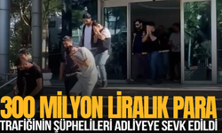300 milyon liralık para trafiğinin şüphelileri adliyeye sevk edildi