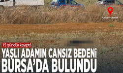 15 gündür kayıptı! Yaşlı adamın cansız bedeni Bursa'da bulundu